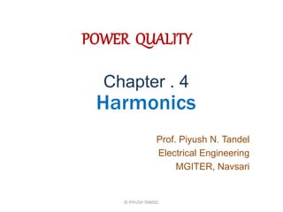POWER QUALITY
Prof. Piyush N. Tandel
Electrical Engineering
MGITER, Navsari
Chapter . 4
Harmonics
© PIYUSH TANDEL
 