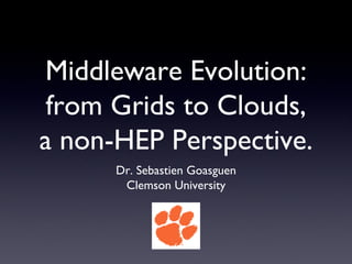 Middleware Evolution:
 from Grids to Clouds,
a non-HEP Perspective.
      Dr. Sebastien Goasguen
       Clemson University
 