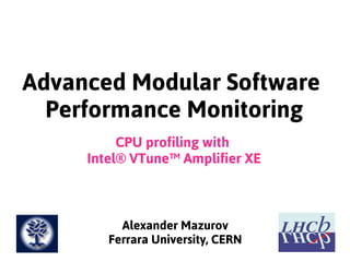Advanced Modular Software
Performance Monitoring
CPU profiling with
Intel® VTune™ Amplifier XE
Alexander Mazurov
Ferrara University, CERN
 