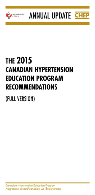 THE 2015
CANADIAN HYPERTENSION
EDUCATION PROGRAM
RECOMMENDATIONS
(FULL VERSION)
CHEPANNUAL UPDATEHypertension
CANADA
Canadian Hypertension Education Program
Programme éducatif canadien sur l’hypertension
 