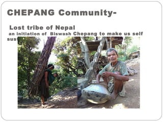 CHEPANG Community-
Lost tribe of Nepal
an initiation of Biswash Chepang to make us self
sustained
 