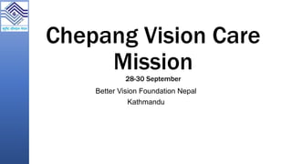 Chepang Vision Care
Mission28-30 September
Better Vision Foundation Nepal
Kathmandu
 