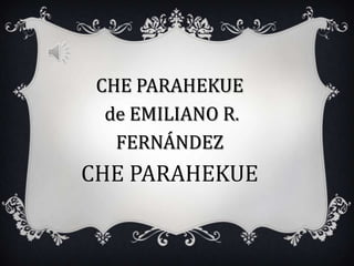 CHE PARAHEKUE
de EMILIANO R.
FERNÁNDEZ
CHE PARAHEKUE
 