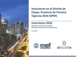 Ministerio de Economía y Finanzas
Dirección de Programación de Inversiones
Enero 2016
Inversiones en el Distrito de
Chepo, Provincia de Panamá
Vigencia 2016 (SPNF)
Inversiones 2016
1
 