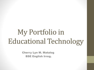 My Portfolio in
Educational Technology
Cherry Lyn M. Matalog
BSE English Irreg.
 