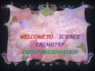 WELCOME TO SCIENCE
CHEMISTRY
GROUP PRESENTATION
 