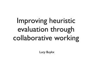 Improving heuristic
 evaluation through
collaborative working
        Lucy Buykx
 