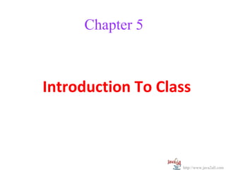 Chapter 5



Introduction To Class



                   http://www.java2all.com
 