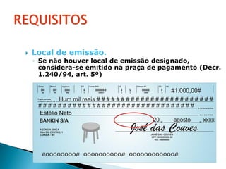    Local de emissão.
    ◦ Se não houver local de emissão designado,
      considera-se emitido na praça de pagamento (Decr.
      1.240/94, art. 5º)
 