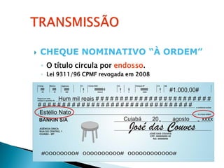    CHEQUE NOMINATIVO “À ORDEM”
    ◦ O título circula por endosso.
    ◦ Lei 9311/96 CPMF revogada em 2008
 