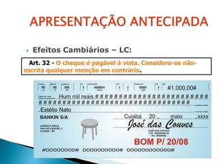    Efeitos Cambiários – LC:
  Art. 32 - O cheque é pagável à vista. Considera-se não-
escrita qualquer menção em contrário.
 