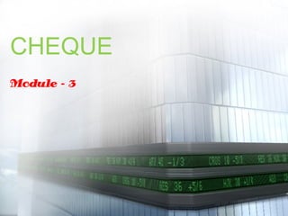 CHEQUE
Module - 3
 