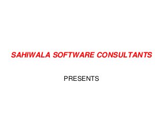 SAHIWALA SOFTWARE CONSULTANTS
PRESENTS
 