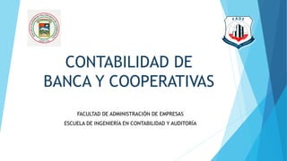 CONTABILIDAD DE
BANCA Y COOPERATIVAS
FACULTAD DE ADMINISTRACIÓN DE EMPRESAS
ESCUELA DE INGENIERÍA EN CONTABILIDAD Y AUDITORÍA
 