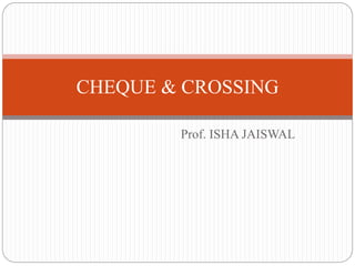 Prof. ISHA JAISWAL
CHEQUE & CROSSING
 