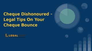 Cheque Dishonoured -
Legal Tips On Your
Cheque Bounce
 