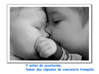 Y antes de acostarme,  tomar dos cápsulas de conciencia tranquila 