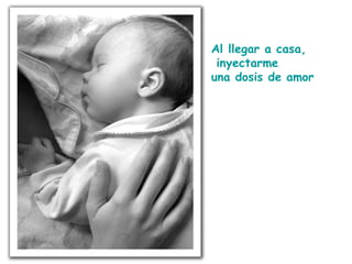 Al llegar a casa, inyectarme  una dosis de amor 