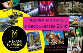 Profitez des bons plans
de nos partenaires !
www.lemans-tourisme.com
CHÉQUIER AVANTAGES
& DÉCOUVERTES 2018
 