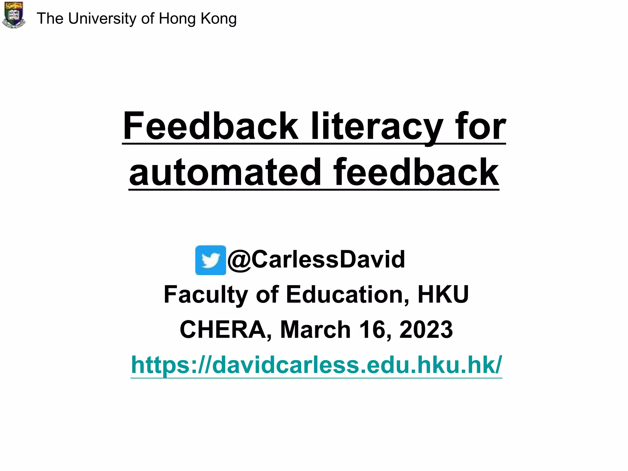 Feedback literacy for
automated feedback
@CarlessDavid
Faculty of Education, HKU
CHERA, March 16, 2023
https://davidcarless.edu.hku.hk/
The University of Hong Kong
 