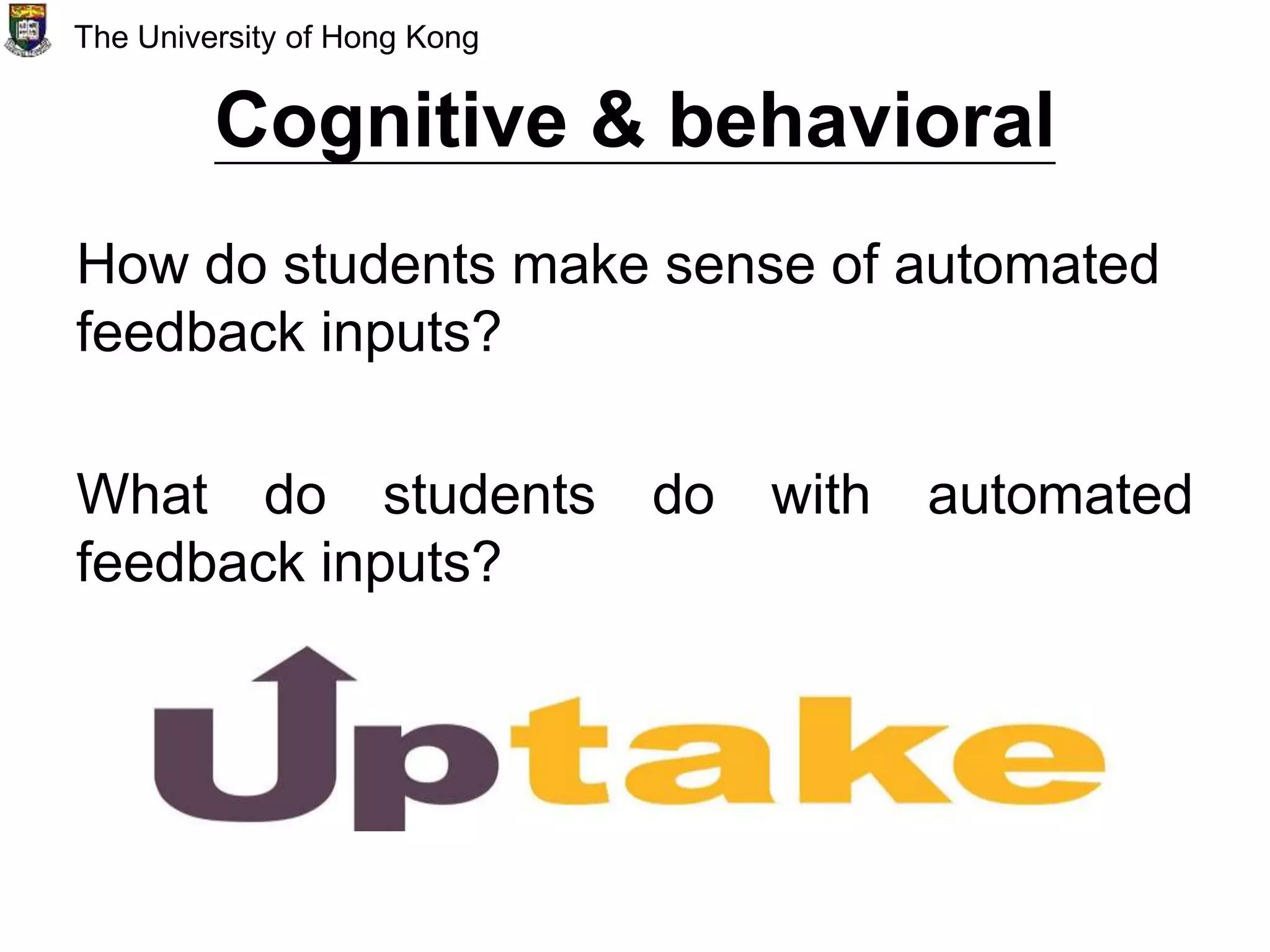 Cognitive & behavioral
How do students make sense of automated
feedback inputs?
What do students do with automated
feedback inputs?
The University of Hong Kong
 