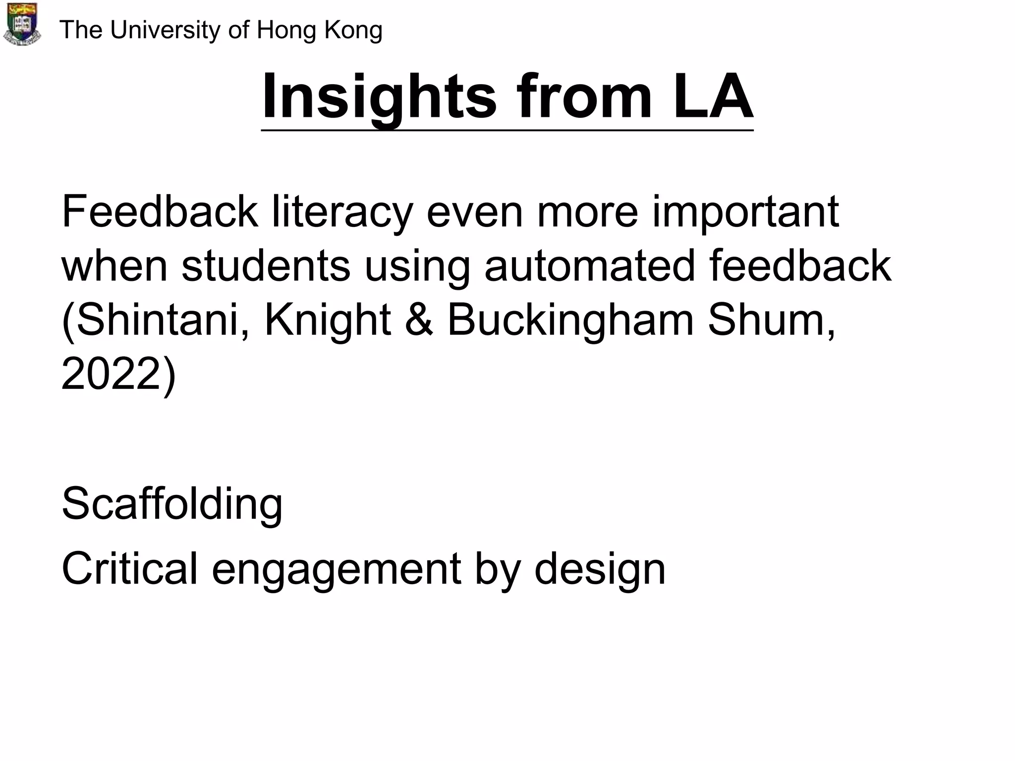 Insights from LA
Feedback literacy even more important
when students using automated feedback
(Shintani, Knight & Buckingham Shum,
2022)
Scaffolding
Critical engagement by design
The University of Hong Kong
 