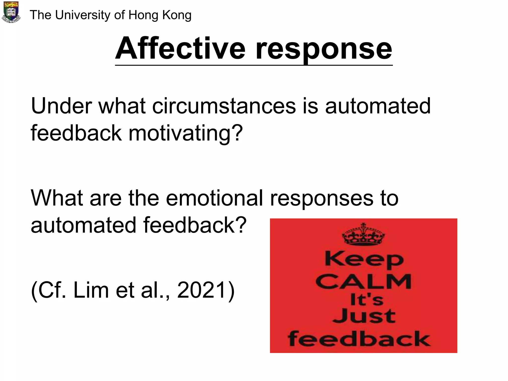 Affective response
Under what circumstances is automated
feedback motivating?
What are the emotional responses to
automated feedback?
(Cf. Lim et al., 2021)
The University of Hong Kong
 