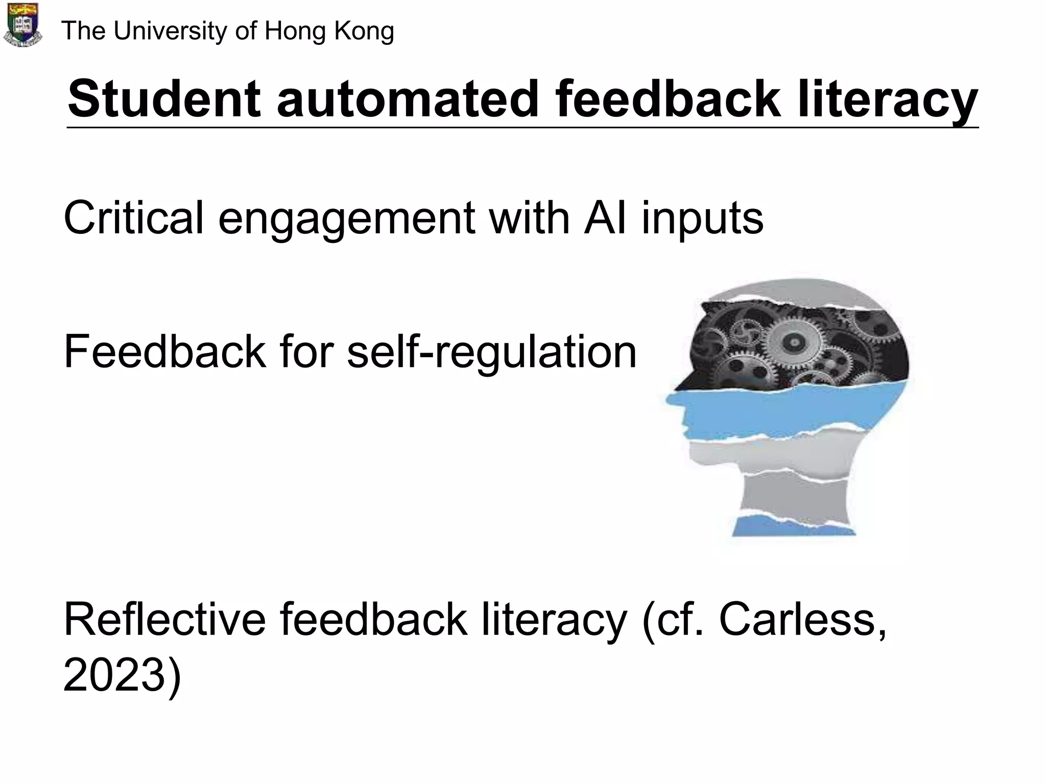 Student automated feedback literacy
Critical engagement with AI inputs
Feedback for self-regulation
Reflective feedback literacy (cf. Carless,
2023)
The University of Hong Kong
 