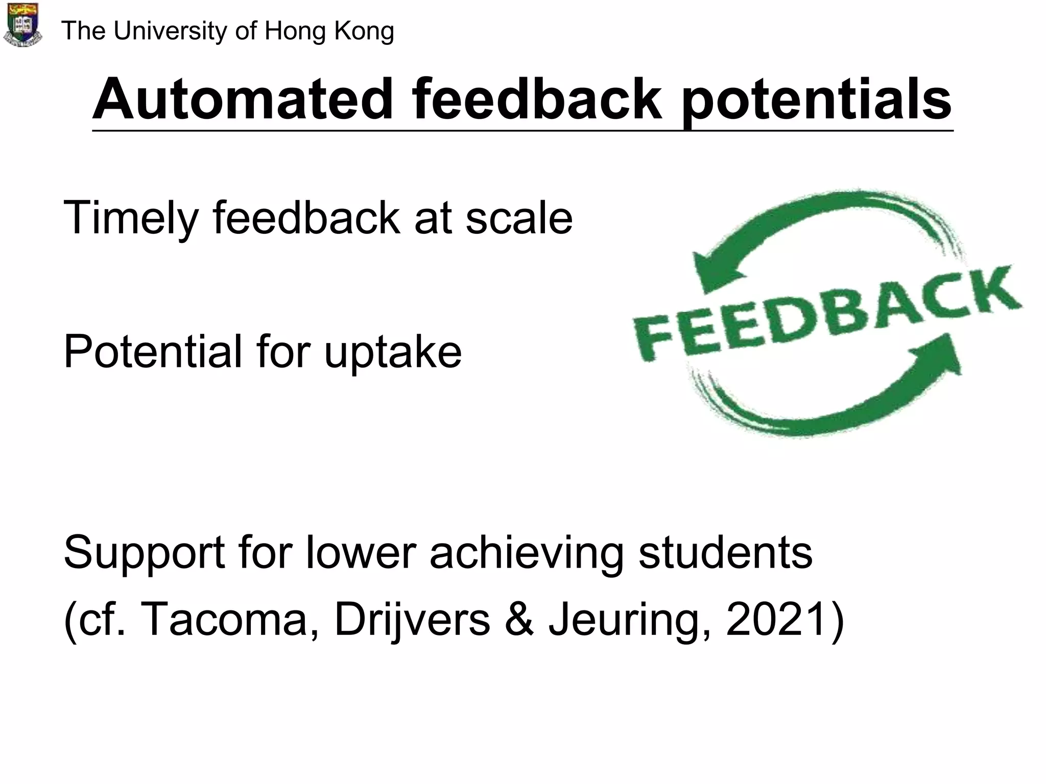 Automated feedback potentials
Timely feedback at scale
Potential for uptake
Support for lower achieving students
(cf. Tacoma, Drijvers & Jeuring, 2021)
The University of Hong Kong
 
