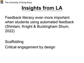 Insights from LA
Feedback literacy even more important
when students using automated feedback
(Shintani, Knight & Buckingham Shum,
2022)
Scaffolding
Critical engagement by design
The University of Hong Kong
 