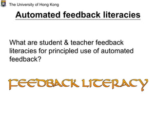 Automated feedback literacies
What are student & teacher feedback
literacies for principled use of automated
feedback?
The University of Hong Kong
 