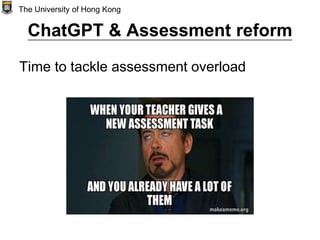 ChatGPT & Assessment reform
Time to tackle assessment overload
The University of Hong Kong
 
