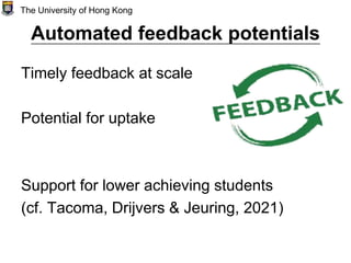 Automated feedback potentials
Timely feedback at scale
Potential for uptake
Support for lower achieving students
(cf. Tacoma, Drijvers & Jeuring, 2021)
The University of Hong Kong
 