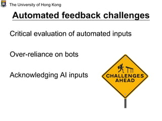 Automated feedback challenges
Critical evaluation of automated inputs
Over-reliance on bots
Acknowledging AI inputs
The University of Hong Kong
 
