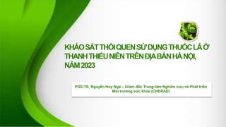 KHẢOSÁTTHÓIQUENSỬDỤNGTHUỐCLÁỞ
THANHTHIẾUNIÊNTRÊNĐỊABÀNHÀNỘI,
NĂM2023
PGS.TS. Nguyễn Huy Nga – Giám đốc Trung tâm Nghiên cứu và Phát triển
Môi trường sức khỏe (CHERAD)
 