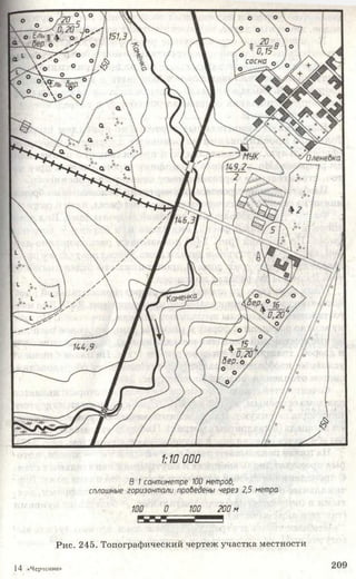 В 1сантиметре 100 метров;
сплошные горизонтали проведены через 2,5 метра
100 200 м
Рис. 245. Топографический чертеж участка местности
1:10000
14 «Черчение 209
 