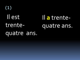(1)
Il est
trente-
quatre ans.
Il a trente-
quatre ans.
 