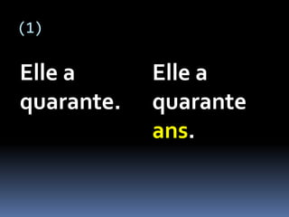 (1)
Elle a
quarante.
Elle a
quarante
ans.
 