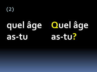 (2)
quel âge
as-tu
Quel âge
as-tu?
 