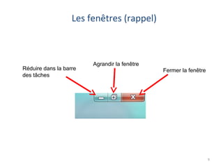 Les fenêtres (rappel)
Fermer la fenêtre
Agrandir la fenêtre
Réduire dans la barre
des tâches
9
 