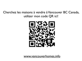 Cherchez les maisons à vendre à Vancouver BC Canada,
              utilizer mon code QR ici!




              www.vancouverhomes.info
 