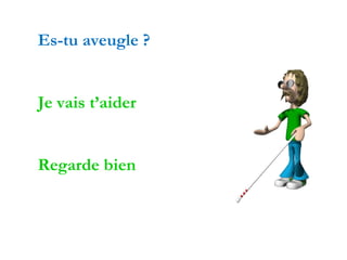 Es-tu aveugle ?
Je vais t’aider
Regarde bien