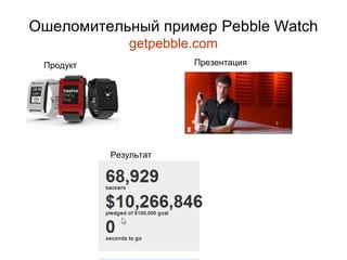 Oшеломительный пример Pebble Watch
               getpebble.com
 Продукт                Презентация




           Результат




              BSI
 