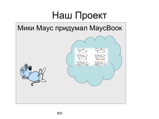 Наш Проект
Мики Маус придумал МаусВоок




          BSI
 