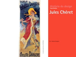 Drt. :Arlette Dorgère
História do design
Jules Chéret
Paulo Alcobia
©http://fr.wikipedia.org/wiki/Jules_Ch%C3%A9ret
 