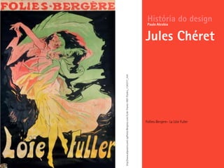 Follies-Bergere– La Löie Fuller
História do design
Jules Chéret
Paulo Alcobia
http://www.allposters.com/-sp/Folies-Bergeres-Loie-Fuller-France-1897-Posters_i1343317_.htm
 