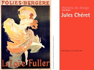Follies-Bergere– La Löie Fuller 1897
História do design
Jules Chéret
Paulo Alcobia
http://www.allposters.com/-sp/Musee-Grevin-Palais-Mirages-Posters_i396186_.htm
 