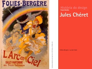 Follies-Bergere– La Löie Fuller
História do design
Jules Chéret
Paulo Alcobia
http://www.allposters.com/-sp/L-Arc-en-Ciel-Posters_i374938_.htm
 