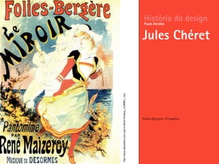 Follies-Bergere– O espelho
História do design
Jules Chéret
Paulo Alcobia
http://www.allposters.com/-sp/Le-Miroir-Posters_i1248881_.htm
 