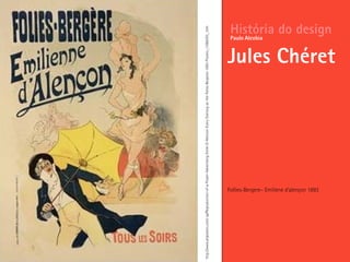 Follies-Bergere– Emiliene d’alençon 1893
História do design
Jules Chéret
Paulo Alcobia
http://www.allposters.com/-sp/Reproduction-of-a-Poster-Advertising-Emile-D-Alencon-Every-Evening-at-the-Folies-Bergeres-1893-Posters_i1586393_.htm
 